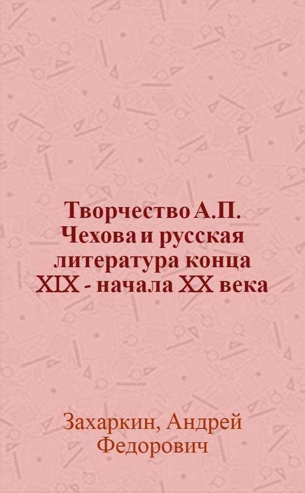 Творчество А.П. Чехова и русская литература конца XIX - начала XX века : Автореф. дис. на соискание учен. степени д-ра филол. наук : (640)