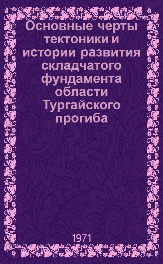 Основные черты тектоники и истории развития складчатого фундамента области Тургайского прогиба : Автореф. дис. на соискание учен. степени канд. геол.-минерал. наук : (123)