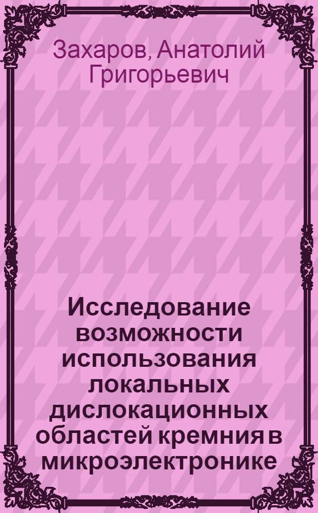 Исследование возможности использования локальных дислокационных областей кремния в микроэлектронике : Автореф. дис. на соиск. учен. степени канд. техн. наук