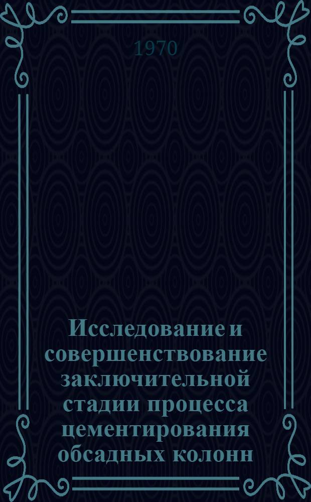 Исследование и совершенствование заключительной стадии процесса цементирования обсадных колонн : Автореф. дис. на соискание учен. степени канд. техн. наук : (05.315)