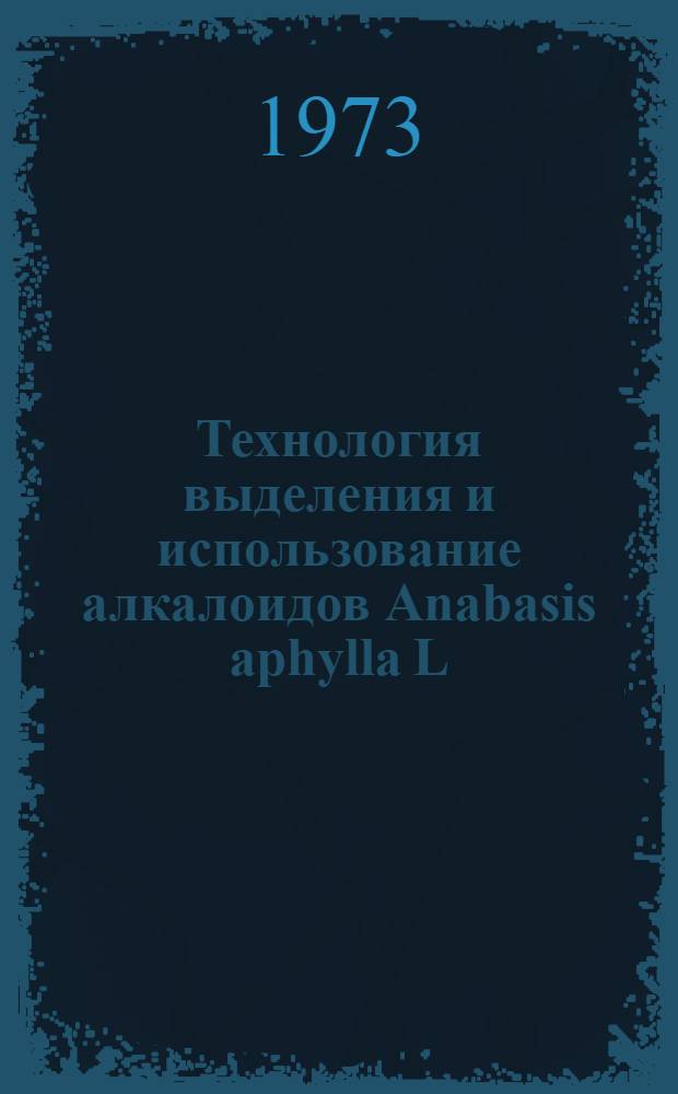 Технология выделения и использование алкалоидов Anabasis aphylla L : Автореф. дис. на соиск. учен. степени канд. техн. наук : (05.17.05)