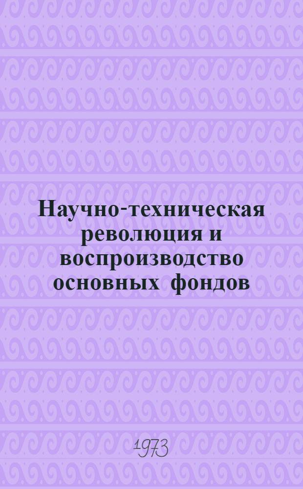 Научно-техническая революция и воспроизводство основных фондов : Автореф. дис. на соиск. учен. степени д-ра экон. наук : (08.00.01)