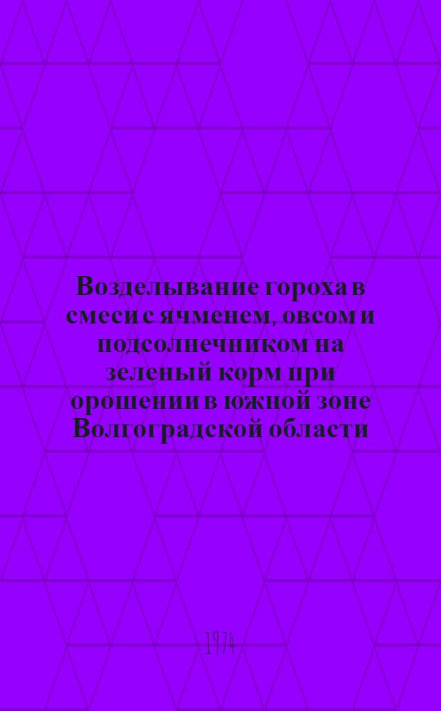 Возделывание гороха в смеси с ячменем, овсом и подсолнечником на зеленый корм при орошении в южной зоне Волгоградской области : Автореф. дис. на соиск. учен. степени канд. с.-х. наук : (06.01.01)