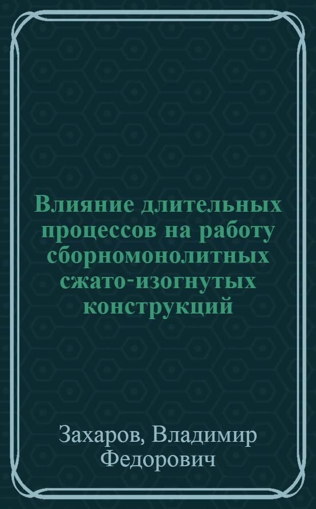 Влияние длительных процессов на работу сборномонолитных сжато-изогнутых конструкций : Автореф. дис. на соискание учен. степени канд. техн. наук : (05.480)