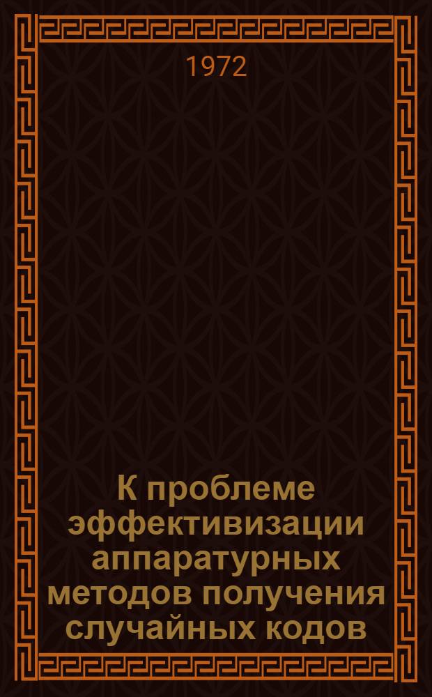 К проблеме эффективизации аппаратурных методов получения случайных кодов : Автореф. дис. на соискание учен. степени канд. техн. наук : (253)