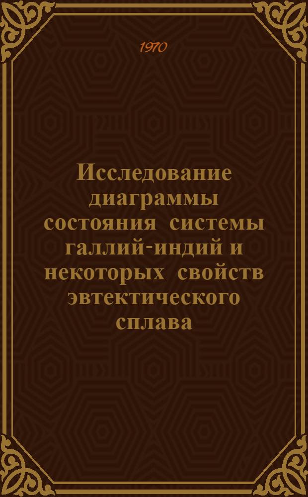 Исследование диаграммы состояния системы галлий-индий и некоторых свойств эвтектического сплава : Автореф. дис. на соискание учен. степени канд. физ.-мат. наук