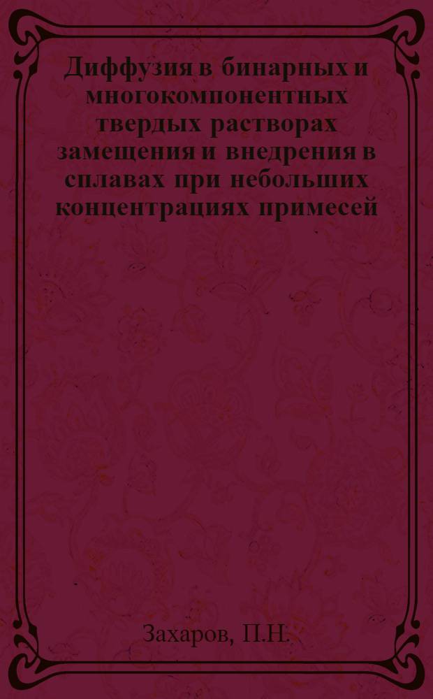 Диффузия в бинарных и многокомпонентных твердых растворах замещения и внедрения в сплавах при небольших концентрациях примесей : Автореф. дис. на соискание учен. степени канд. техн. наук : (320)