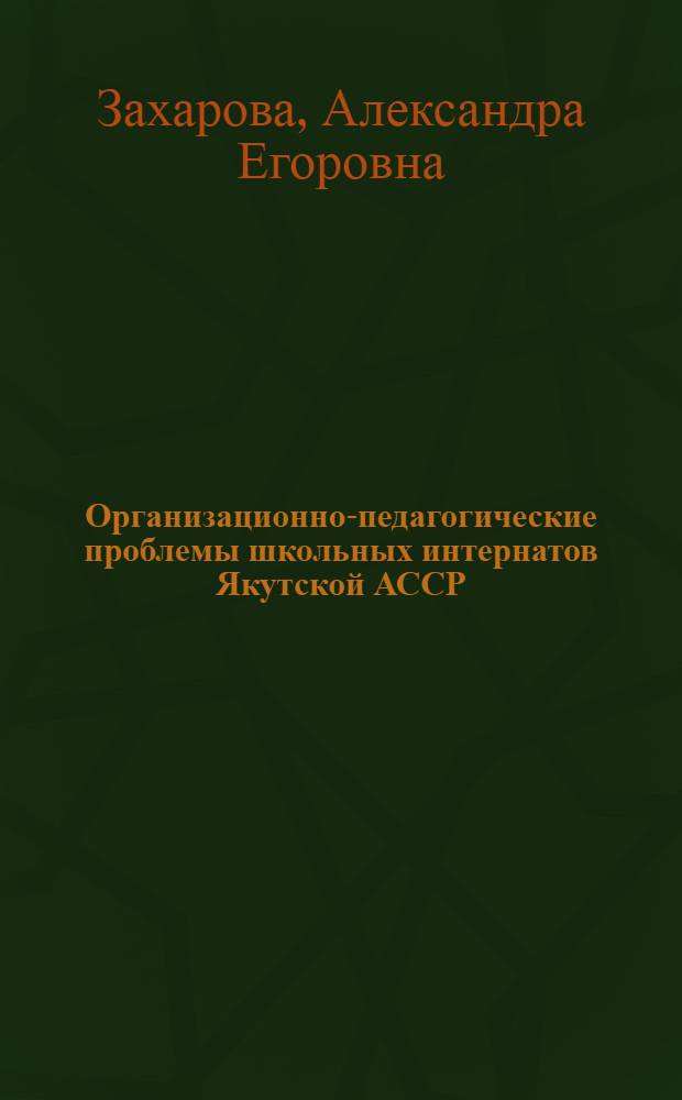 Организационно-педагогические проблемы школьных интернатов Якутской АССР : Автореф. дис. на соискание учен. степени канд. пед. наук : (730)