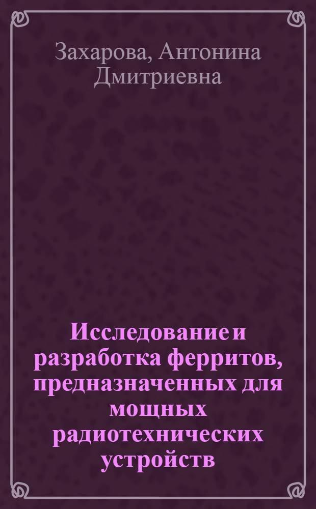 Исследование и разработка ферритов, предназначенных для мощных радиотехнических устройств, работающих в диапазоне частот 1-400 мегагерц : Автореф. дис. на соиск. учен. степени канд. техн. наук