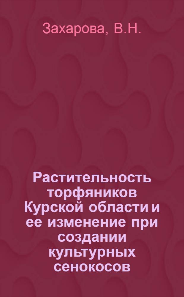 Растительность торфяников Курской области и ее изменение при создании культурных сенокосов : (На примере Льгов. р-на) : Автореф. дис. на соискание учен. степени канд. биол. наук : (094)