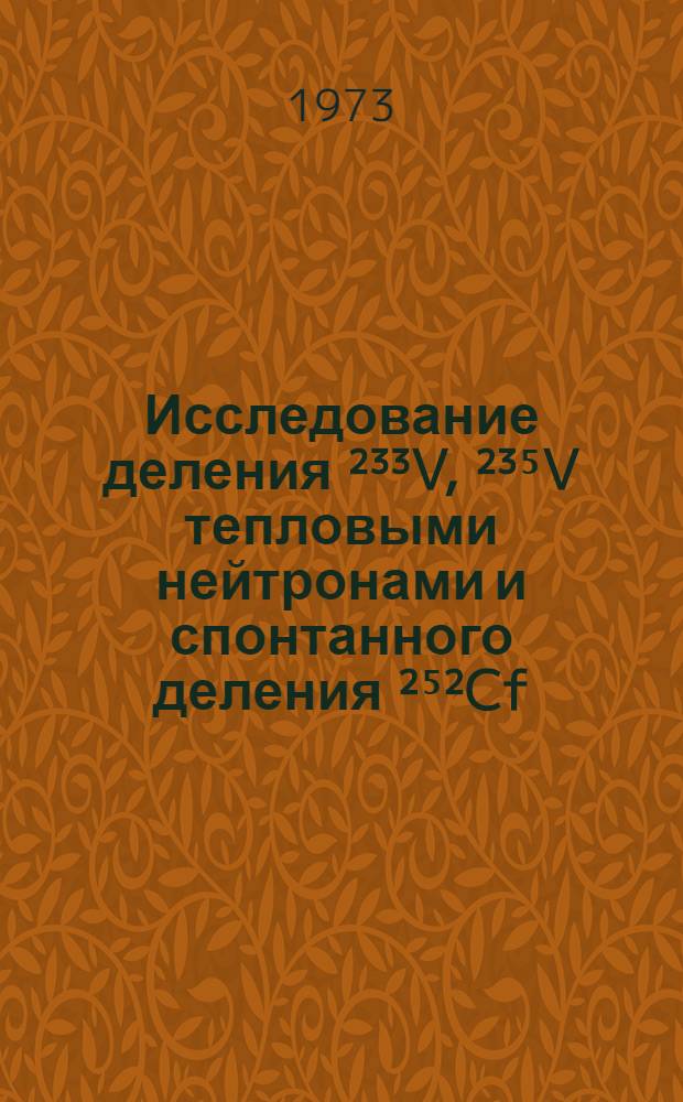 Исследование деления ²³³V, ²³⁵V тепловыми нейтронами и спонтанного деления ²⁵²Cf : Автореф. дис. на соиск. учен. степени канд. физ.-мат. наук : (040)