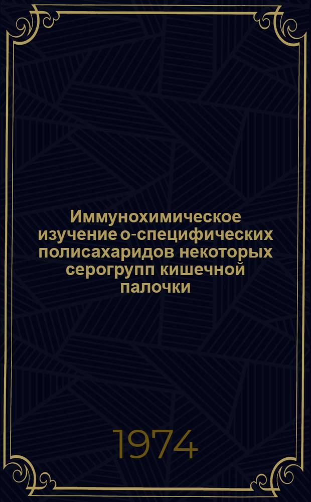 Иммунохимическое изучение о-специфических полисахаридов некоторых серогрупп кишечной палочки : Автореф. дис. на соиск. учен. степени д-ра биол. наук : (03.00.07)
