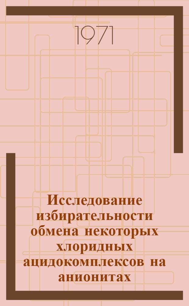 Исследование избирательности обмена некоторых хлоридных ацидокомплексов на анионитах : Автореф. дис. на соискание учен. степени канд. хим. наук : (071)
