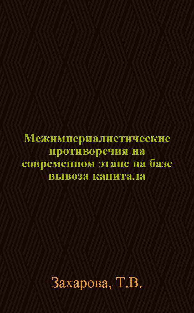 Межимпериалистические противоречия на современном этапе на базе вывоза капитала : Автореф. дис. на соискание учен. степени канд. экон. наук : (590)