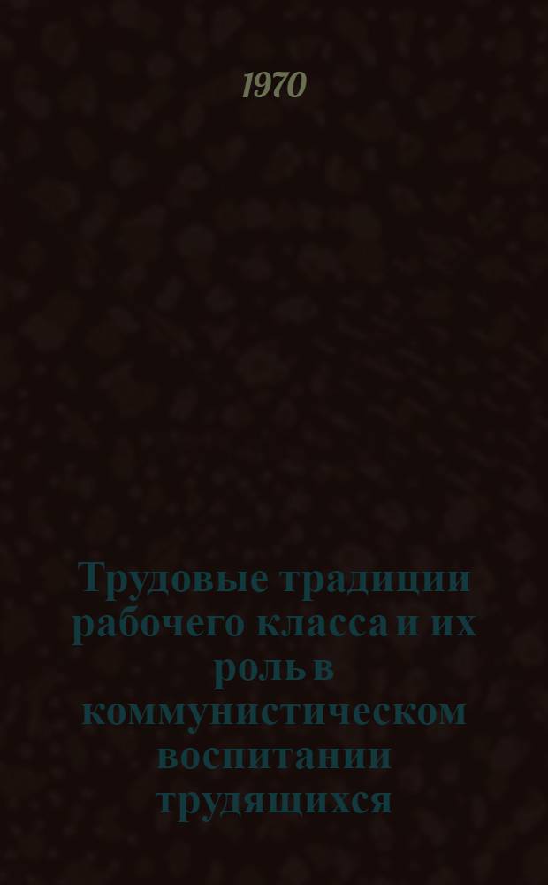 Трудовые традиции рабочего класса и их роль в коммунистическом воспитании трудящихся : Автореф. дис. на соискание учен. степени канд. филос. наук : (09.621)