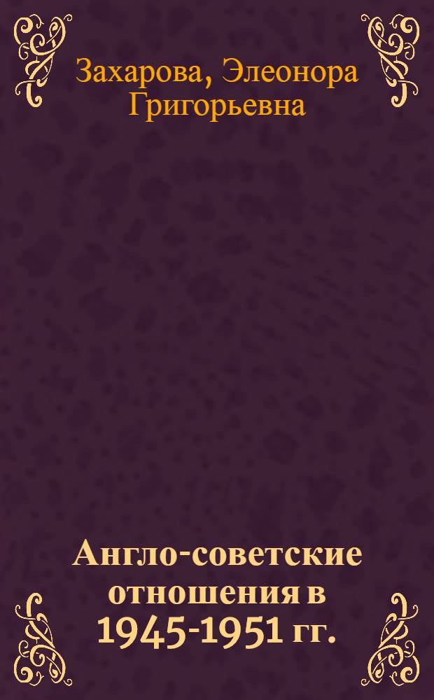 Англо-советские отношения в 1945-1951 гг. : Автореф. дис. на соиск. учен. степени канд. ист. наук : (07.00.03)