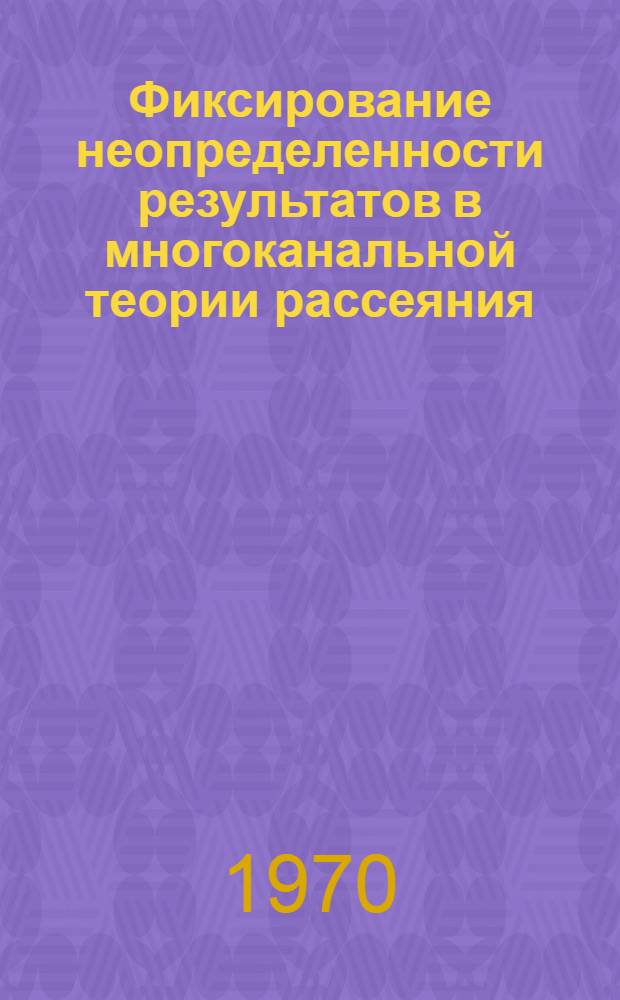 Фиксирование неопределенности результатов в многоканальной теории рассеяния