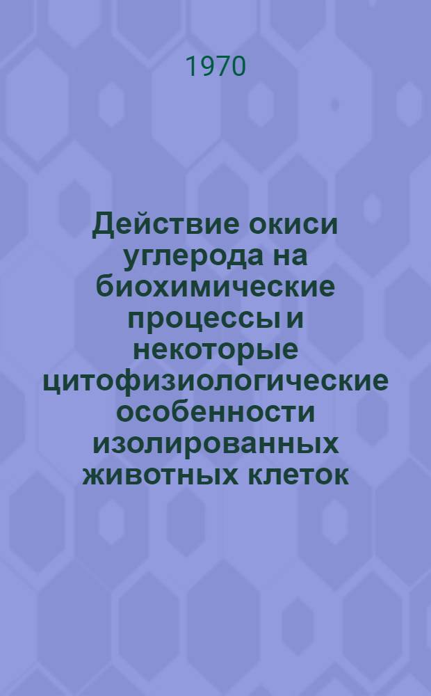 Действие окиси углерода на биохимические процессы и некоторые цитофизиологические особенности изолированных животных клеток : Автореф. дис. на соискание учен. степени канд. биол. наук : (03.093)