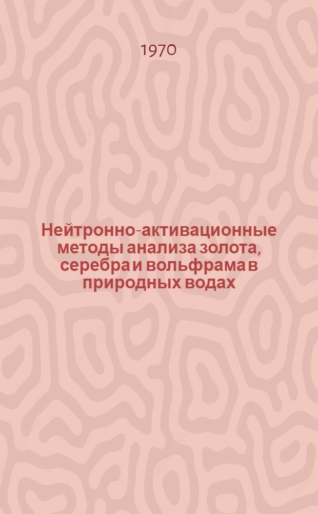 Нейтронно-активационные методы анализа золота, серебра и вольфрама в природных водах : Автореф. дис. на соискание учен. степени канд. физ.-мат. наук : (01.055)