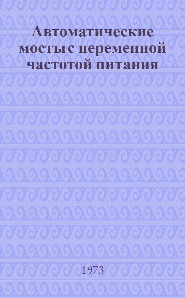 Автоматические мосты с переменной частотой питания : Автореф. дис. на соиск. учен. степени канд. техн. наук : (05.13.05)