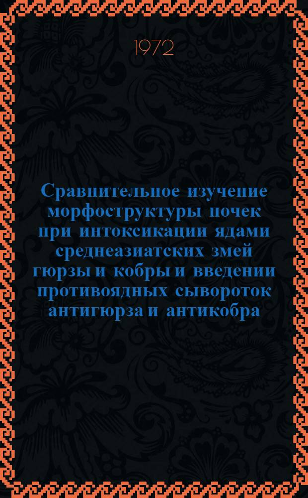 Сравнительное изучение морфоструктуры почек при интоксикации ядами среднеазиатских змей гюрзы и кобры и введении противоядных сывороток антигюрза и антикобра : (Эксперим. исследование) : Автореф. дис. на соискание учен. степени канд. биол. наук : (099)