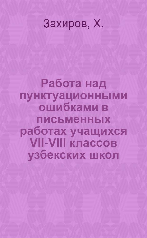 Работа над пунктуационными ошибками в письменных работах учащихся VII-VIII классов узбекских школ : Автореф. дис. на соискание учен. степени канд. пед. наук : (731)