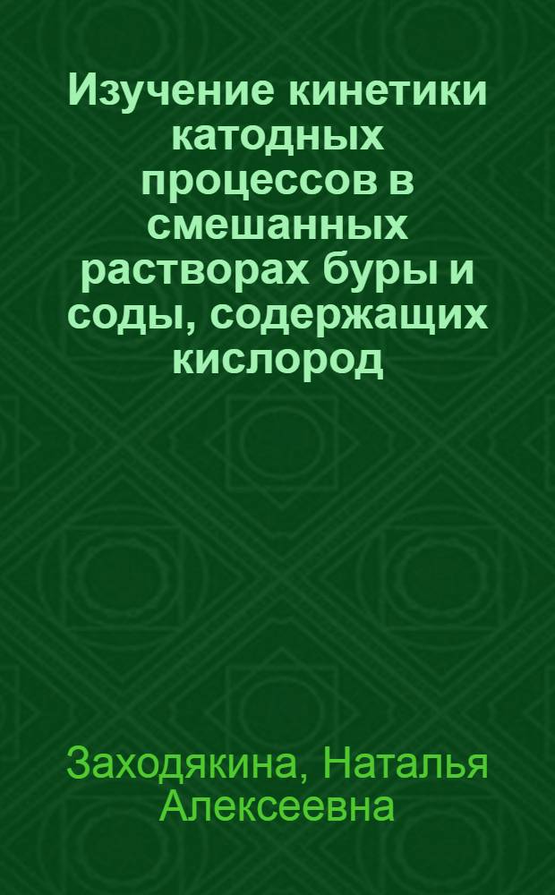 Изучение кинетики катодных процессов в смешанных растворах буры и соды, содержащих кислород : Автореф. дис. на соиск. учен. степени канд. хим. наук : (02.00.04)