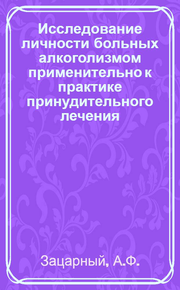 Исследование личности больных алкоголизмом применительно к практике принудительного лечения : Автореф. дис. на соиск. учен. степени канд. мед. наук