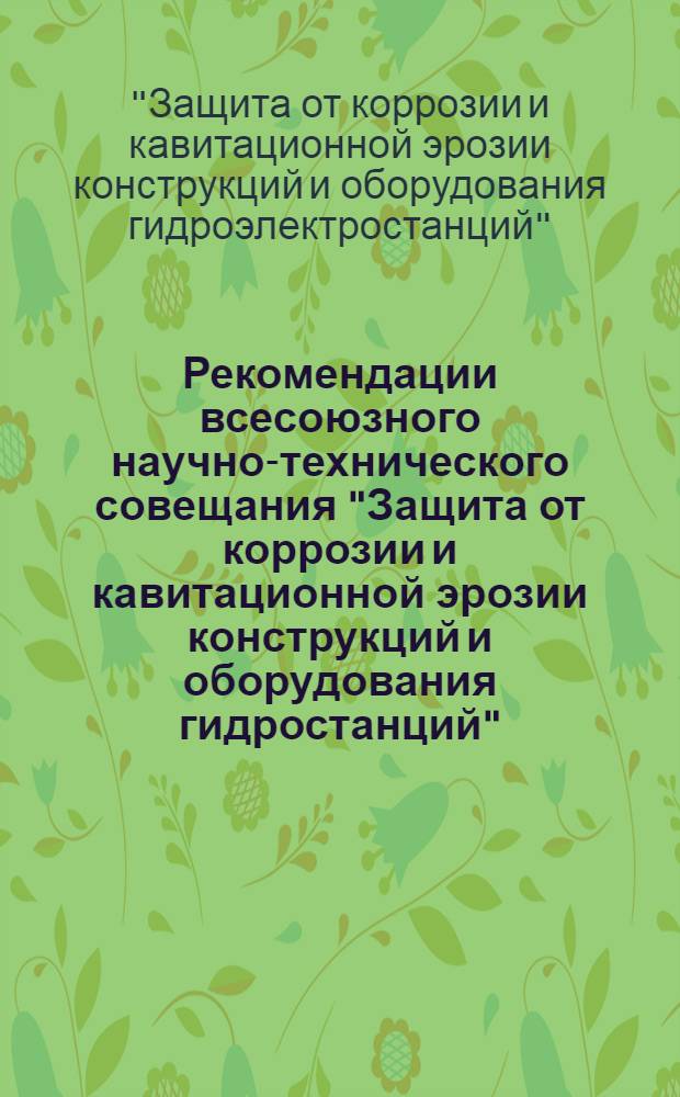 Рекомендации всесоюзного научно-технического совещания "Защита от коррозии и кавитационной эрозии конструкций и оборудования гидростанций". Ленинград, 8-10 октября 1974 г. : Проект
