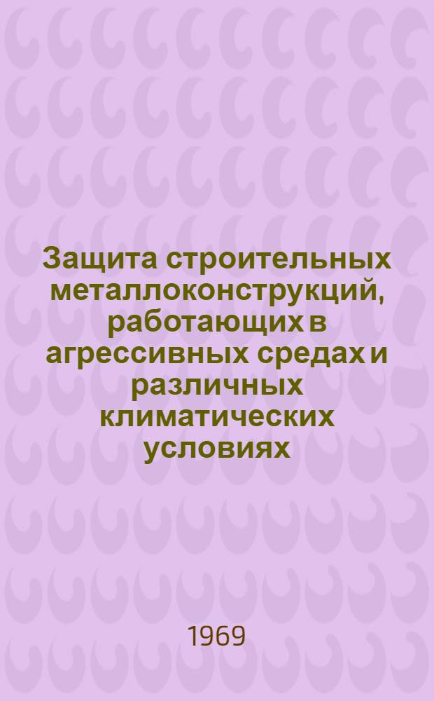 Защита строительных металлоконструкций, работающих в агрессивных средах и различных климатических условиях : Руководящий техн. материал (нормаль)