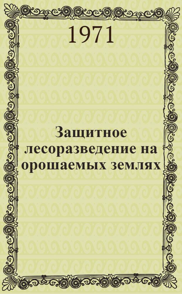 Защитное лесоразведение на орошаемых землях : Тезисы докл. на Всесоюз. науч.-техн. совещании : (Ташкент, 25-28 мая 1971 г.)
