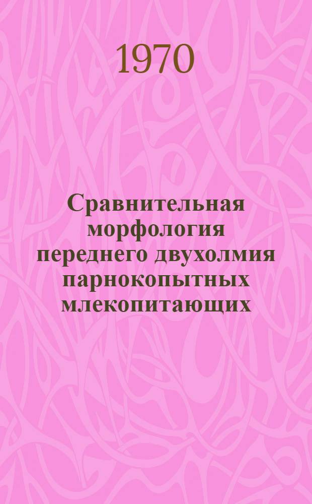 Сравнительная морфология переднего двухолмия парнокопытных млекопитающих : Автореф. дис. на соискание учен. степени канд. биол. наук