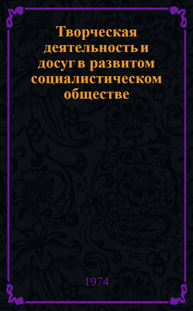 Творческая деятельность и досуг в развитом социалистическом обществе : Автореф. дис. на соиск. учен. степени канд. филос. наук : (09.00.02)