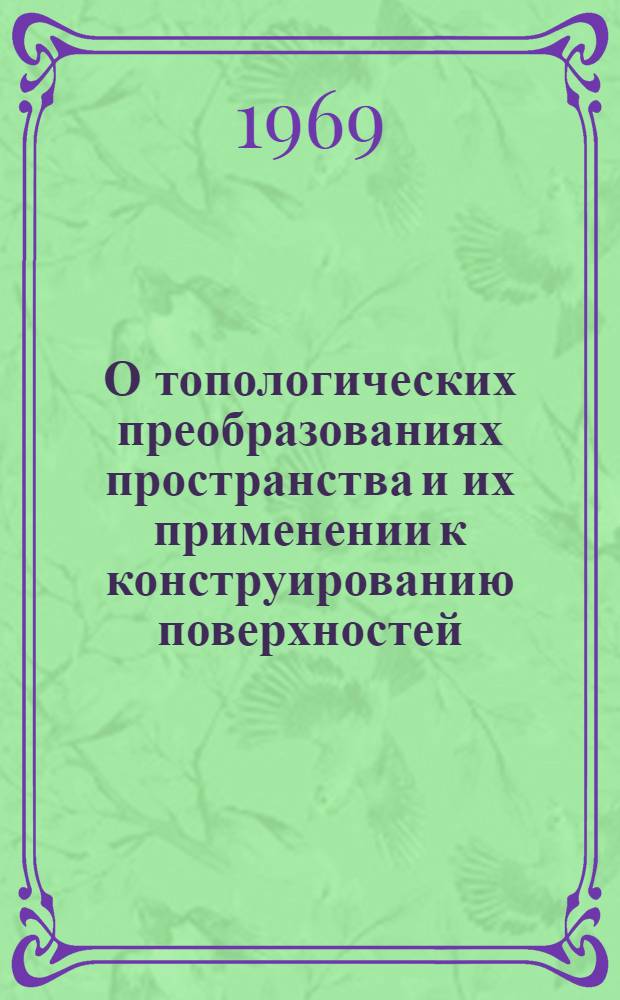 О топологических преобразованиях пространства и их применении к конструированию поверхностей : Автореф. дис. на соискание учен. степени канд. техн. наук : (150)