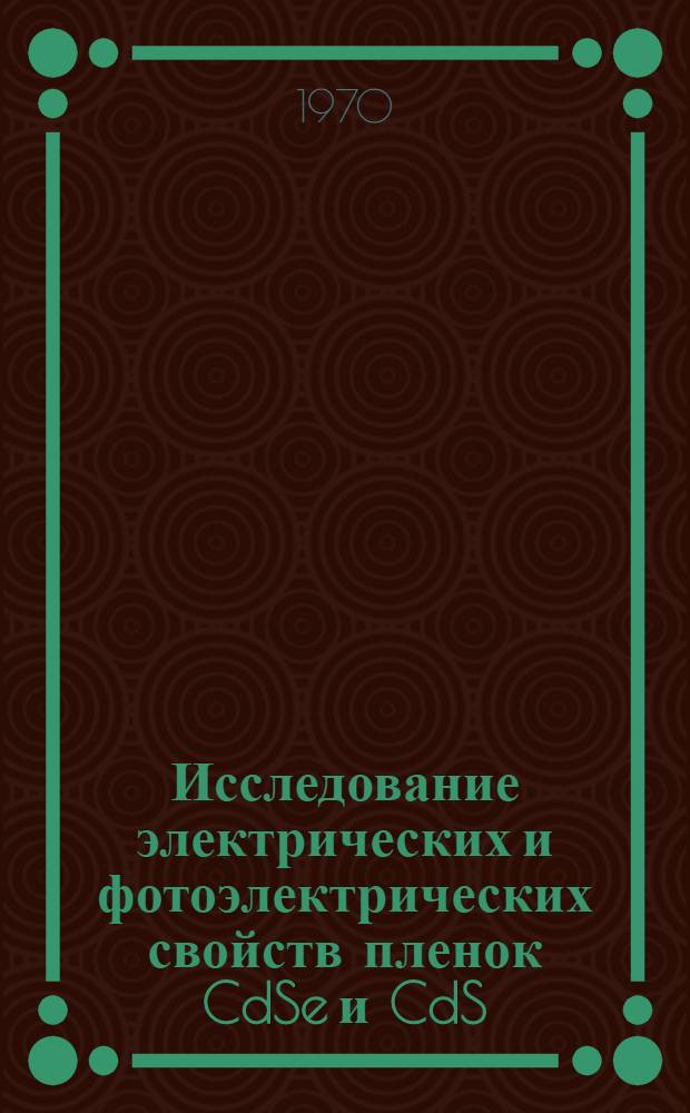 Исследование электрических и фотоэлектрических свойств пленок CdSe и CdS : Автореф. дис. на соискание учен. степени канд. физ.-мат. наук : (01.049)