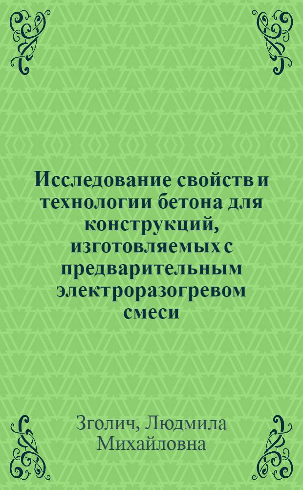 Исследование свойств и технологии бетона для конструкций, изготовляемых с предварительным электроразогревом смеси : Автореф. дис. на соискание учен. степени канд. техн. наук : (484)