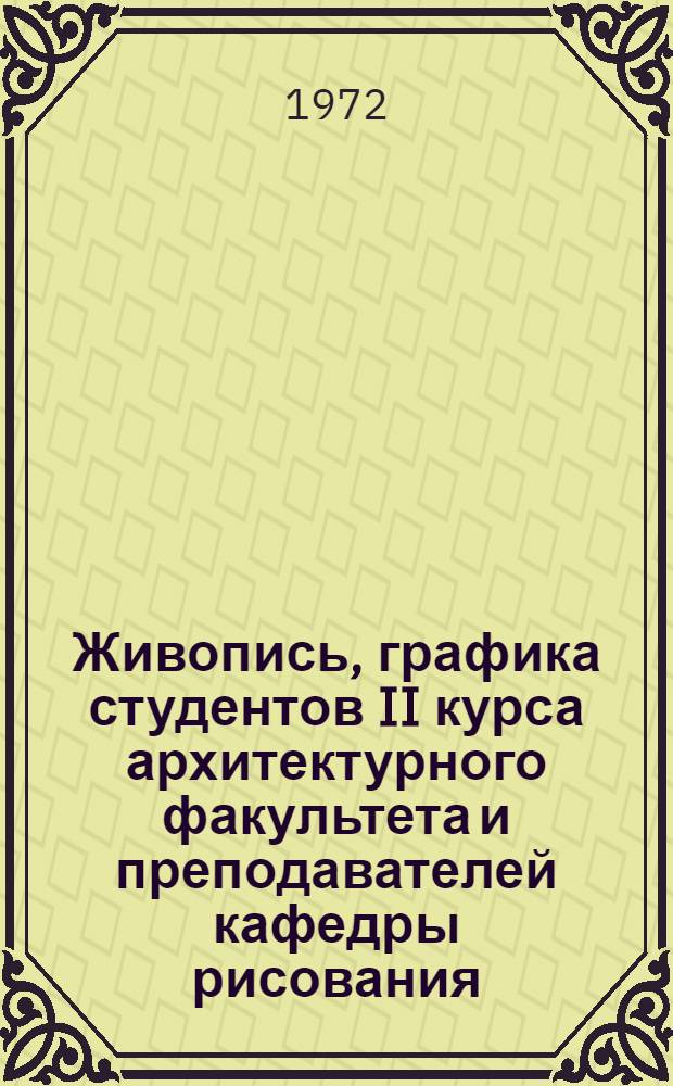 Живопись, графика студентов II курса архитектурного факультета и преподавателей кафедры рисования : Каталог