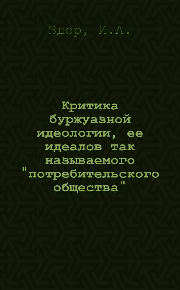 Критика буржуазной идеологии, ее идеалов так называемого "потребительского общества"