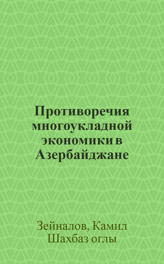 Противоречия многоукладной экономики в Азербайджане (1921-1928 гг.) : Автореф. дис. на соиск. учен. степени канд. экон. наук : (08.00.01)