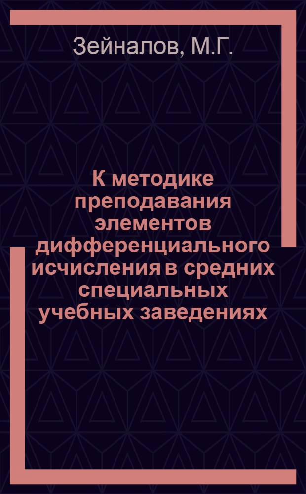 К методике преподавания элементов дифференциального исчисления в средних специальных учебных заведениях : Автореф. дис. на соискание учен. степени канд. пед. наук : (13.731)