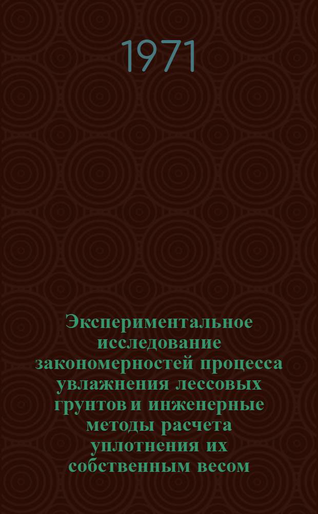Экспериментальное исследование закономерностей процесса увлажнения лессовых грунтов и инженерные методы расчета уплотнения их собственным весом : Автореф. дис. на соискание учен. степени канд. техн. наук : (481)