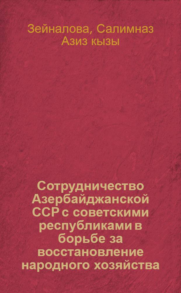 Сотрудничество Азербайджанской ССР с советскими республиками в борьбе за восстановление народного хозяйства (1921-1925 гг.) : Автореф. дис. на соиск. учен. степени канд. ист. наук : (070.002)