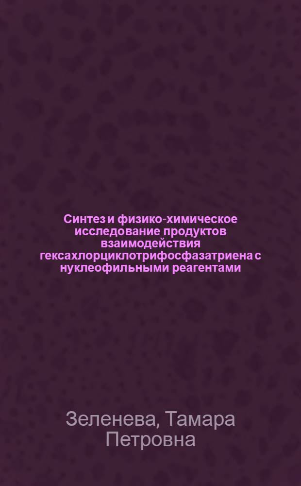 Синтез и физико-химическое исследование продуктов взаимодействия гексахлорциклотрифосфазатриена с нуклеофильными реагентами : Автореф. дис. на соиск. учен. степени канд. хим. наук : (05.17.05)