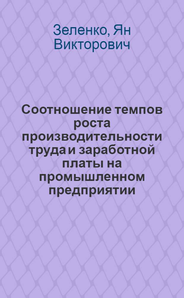 Соотношение темпов роста производительности труда и заработной платы на промышленном предприятии : (На примере предприятий хлопачтобум. про-сти ЛатвССР) : Автореф. дис. на соиск. учен. степени канд. экон. наук : (08.00.01)