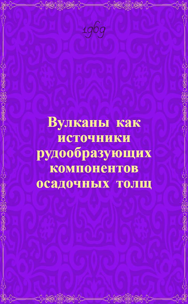 Вулканы как источники рудообразующих компонентов осадочных толщ : Автореф. дис. на соискание учен. степени д-ра геол.-минерал. наук : (120)