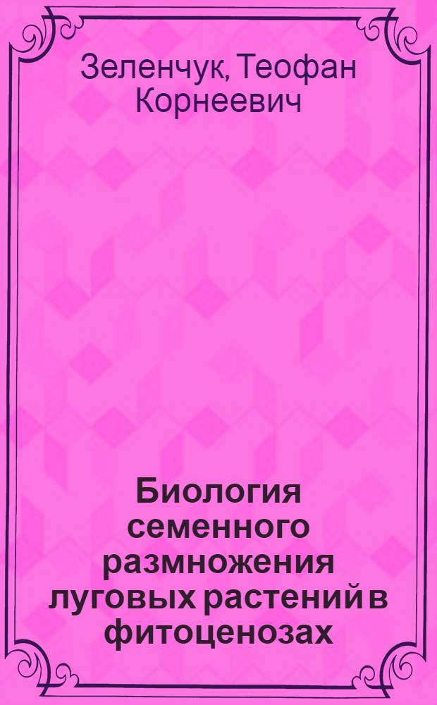 Биология семенного размножения луговых растений в фитоценозах : Автореф. дис. на соиск. учен. степени д-ра биол. наук : (03.00.05)