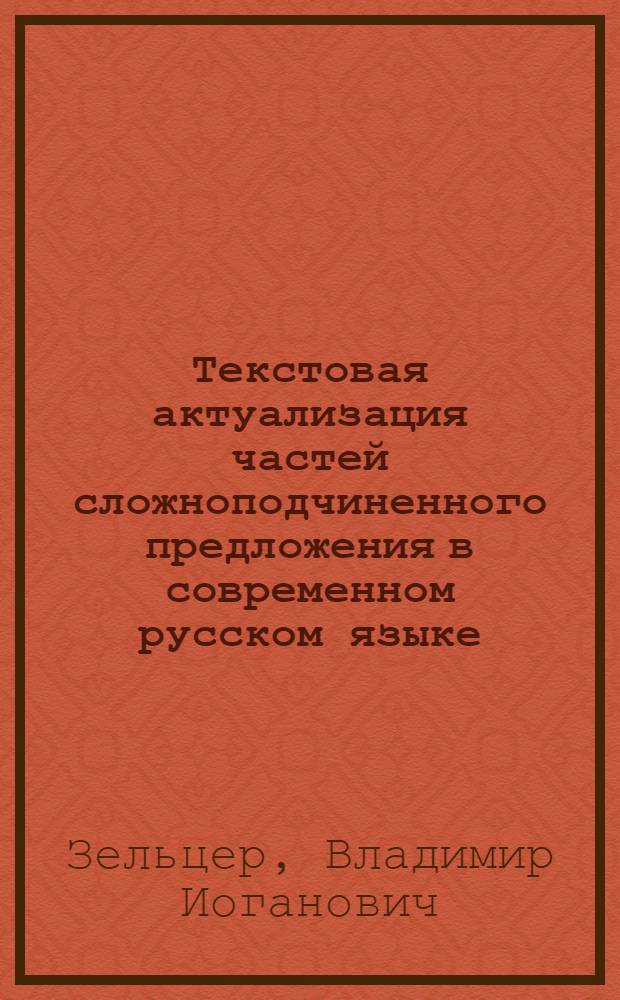 Текстовая актуализация частей сложноподчиненного предложения в современном русском языке : Автореф. дис. на соиск. учен. степени канд. филол. наук : (10.02.01)