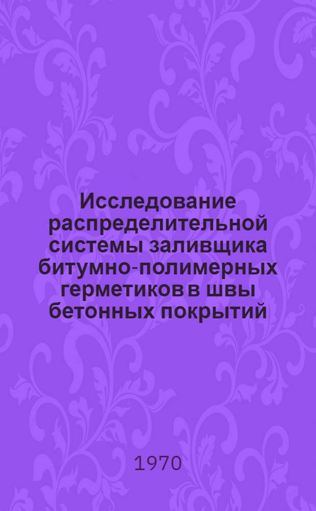 Исследование распределительной системы заливщика битумно-полимерных герметиков в швы бетонных покрытий : Автореф. дис. на соискание учен. степени канд. техн. наук : (184)