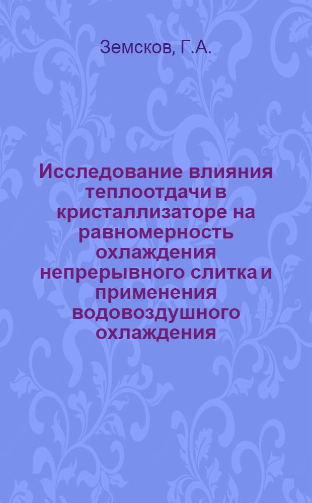 Исследование влияния теплоотдачи в кристаллизаторе на равномерность охлаждения непрерывного слитка и применения водовоздушного охлаждения : Автореф. дис. на соискание учен. степени канд. техн. наук : (05.183)