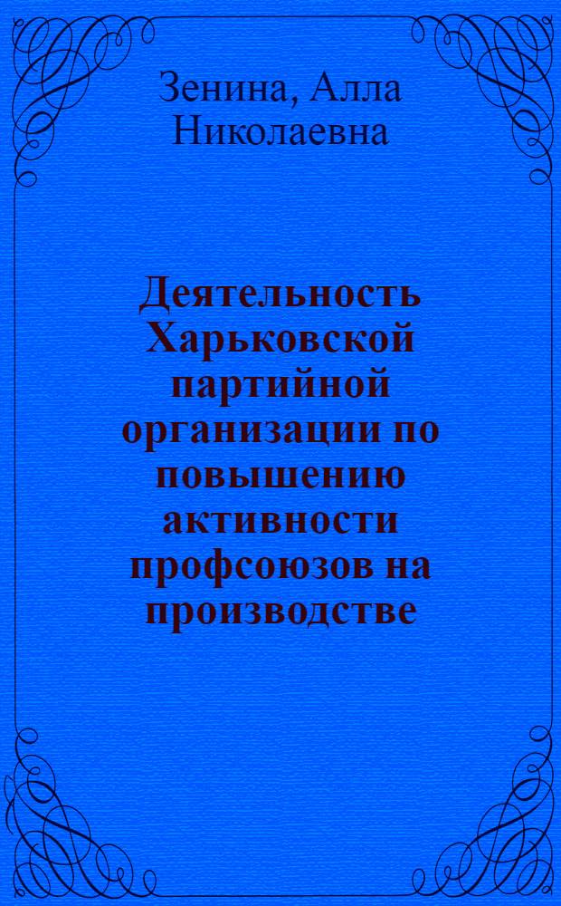 Деятельность Харьковской партийной организации по повышению активности профсоюзов на производстве (1956-1961 гг.) : Автореф. дис. на соискание учен. степени канд. ист. наук : (07.570)